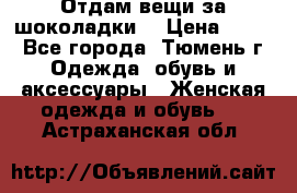 Отдам вещи за шоколадки  › Цена ­ 100 - Все города, Тюмень г. Одежда, обувь и аксессуары » Женская одежда и обувь   . Астраханская обл.